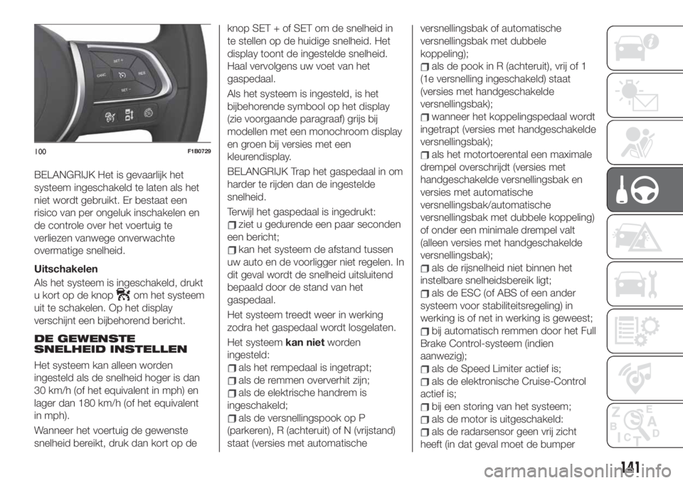 FIAT 500X 2019  Instructieboek (in Dutch) BELANGRIJK Het is gevaarlijk het
systeem ingeschakeld te laten als het
niet wordt gebruikt. Er bestaat een
risico van per ongeluk inschakelen en
de controle over het voertuig te
verliezen vanwege onve