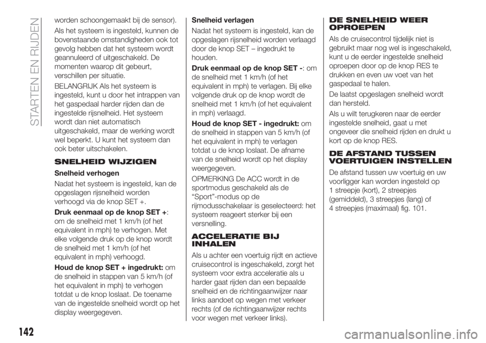 FIAT 500X 2019  Instructieboek (in Dutch) worden schoongemaakt bij de sensor).
Als het systeem is ingesteld, kunnen de
bovenstaande omstandigheden ook tot
gevolg hebben dat het systeem wordt
geannuleerd of uitgeschakeld. De
momenten waarop di