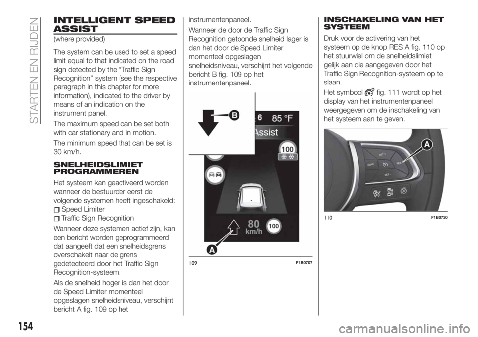 FIAT 500X 2019 Instructieboek (in Dutch) INTELLIGENT SPEED
ASSIST
(where provided)
The system can be used to set a speed
limit equal to that indicated on the road
sign detected by the “Traffic Sign
Recognition” system (see the respective FIAT 500X 2019 Instructieboek (in Dutch) INTELLIGENT SPEED
ASSIST
(where provided)
The system can be used to set a speed
limit equal to that indicated on the road
sign detected by the “Traffic Sign
Recognition” system (see the respective