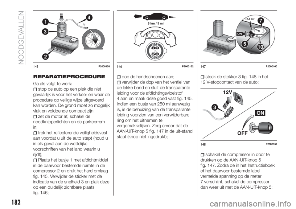 FIAT 500X 2019  Instructieboek (in Dutch) REPARATIEPROCEDURE
Ga als volgt te werk:
stop de auto op een plek die niet
gevaarlijk is voor het verkeer en waar de
procedure op veilige wijze uitgevoerd
kan worden. De grond moet zo mogelijk
vlak en
