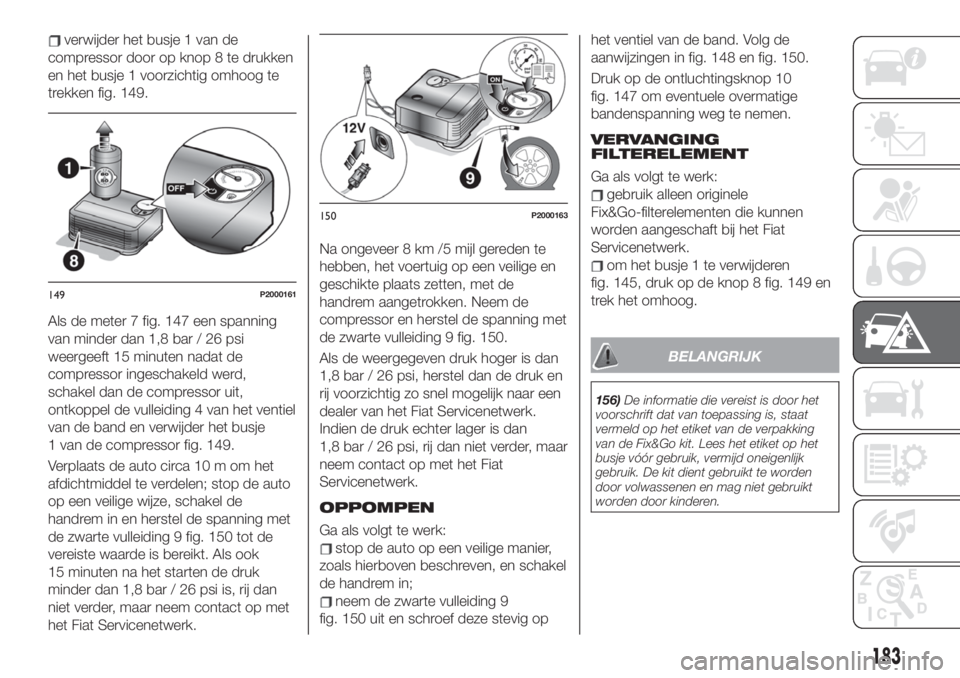 FIAT 500X 2019 Instructieboek (in Dutch) verwijder het busje 1 van de
compressor door op knop 8 te drukken
en het busje 1 voorzichtig omhoog te
trekken fig. 149.
Als de meter 7 fig. 147 een spanning
van minder dan 1,8 bar / 26 psi
weergeeft FIAT 500X 2019 Instructieboek (in Dutch) verwijder het busje 1 van de
compressor door op knop 8 te drukken
en het busje 1 voorzichtig omhoog te
trekken fig. 149.
Als de meter 7 fig. 147 een spanning
van minder dan 1,8 bar / 26 psi
weergeeft