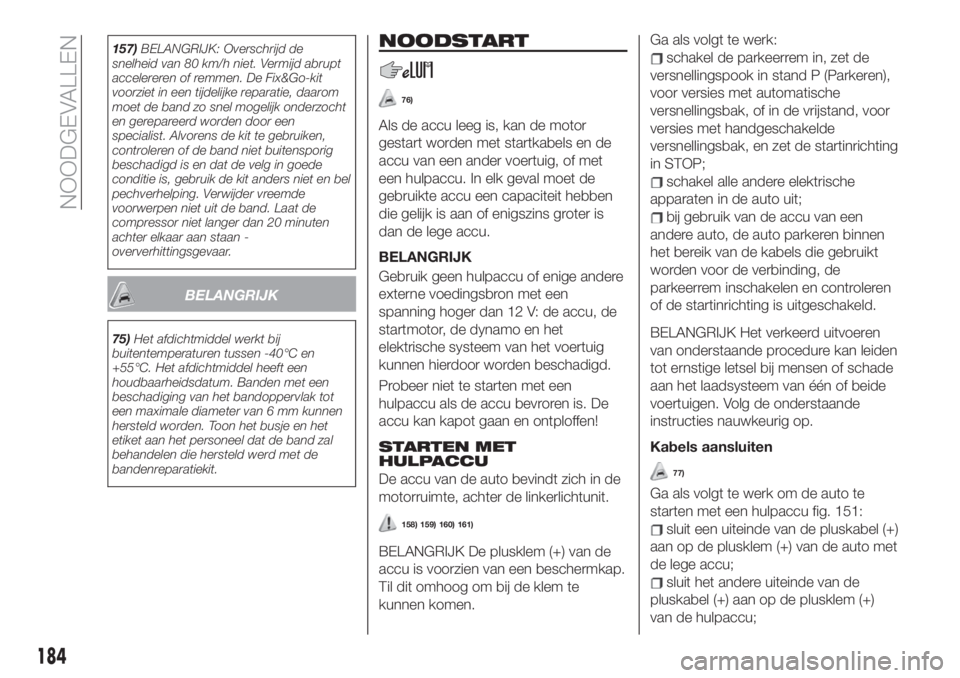 FIAT 500X 2019 Instructieboek (in Dutch) 157)BELANGRIJK: Overschrijd de
snelheid van 80 km/h niet. Vermijd abrupt
accelereren of remmen. De Fix&Go-kit
voorziet in een tijdelijke reparatie, daarom
moet de band zo snel mogelijk onderzocht
en g FIAT 500X 2019 Instructieboek (in Dutch) 157)BELANGRIJK: Overschrijd de
snelheid van 80 km/h niet. Vermijd abrupt
accelereren of remmen. De Fix&Go-kit
voorziet in een tijdelijke reparatie, daarom
moet de band zo snel mogelijk onderzocht
en g