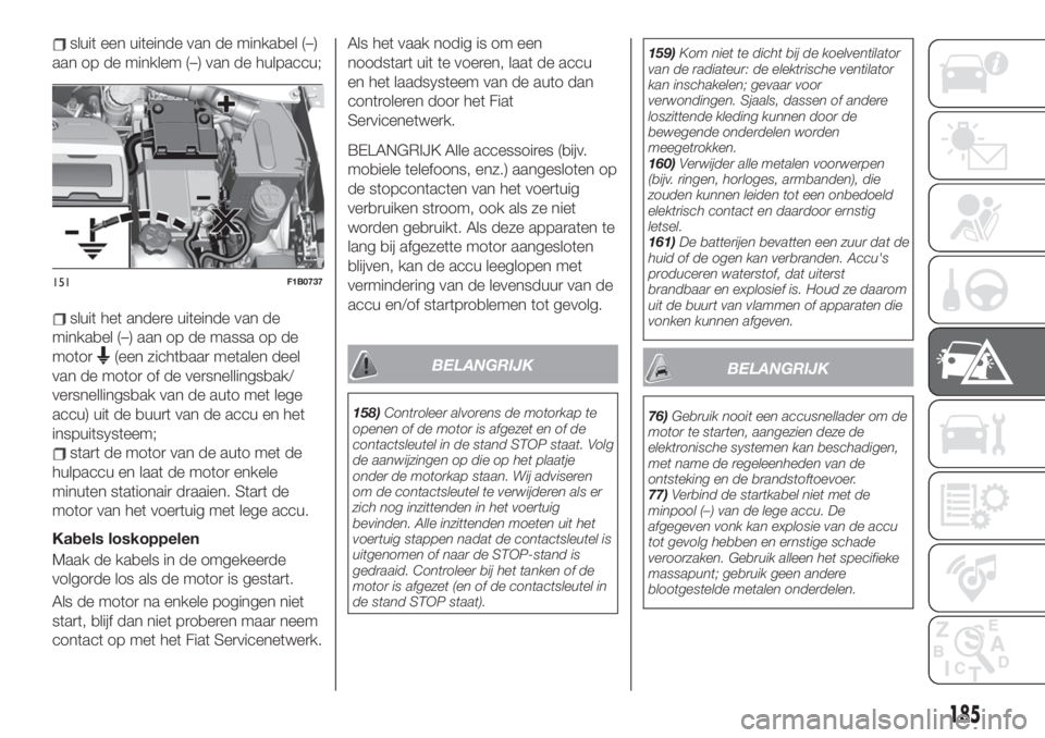 FIAT 500X 2019 Instructieboek (in Dutch) sluit een uiteinde van de minkabel (–)
aan op de minklem (–) van de hulpaccu;
sluit het andere uiteinde van de
minkabel (–) aan op de massa op de
motor
(een zichtbaar metalen deel
van de motor o FIAT 500X 2019 Instructieboek (in Dutch) sluit een uiteinde van de minkabel (–)
aan op de minklem (–) van de hulpaccu;
sluit het andere uiteinde van de
minkabel (–) aan op de massa op de
motor
(een zichtbaar metalen deel
van de motor o