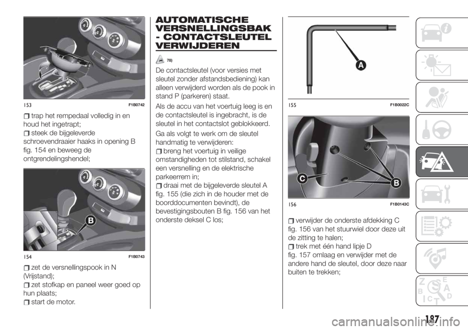 FIAT 500X 2019  Instructieboek (in Dutch) trap het rempedaal volledig in en
houd het ingetrapt;
steek de bijgeleverde
schroevendraaier haaks in opening B
fig. 154 en beweeg de
ontgrendelingshendel;
zet de versnellingspook in N
(Vrijstand);
ze