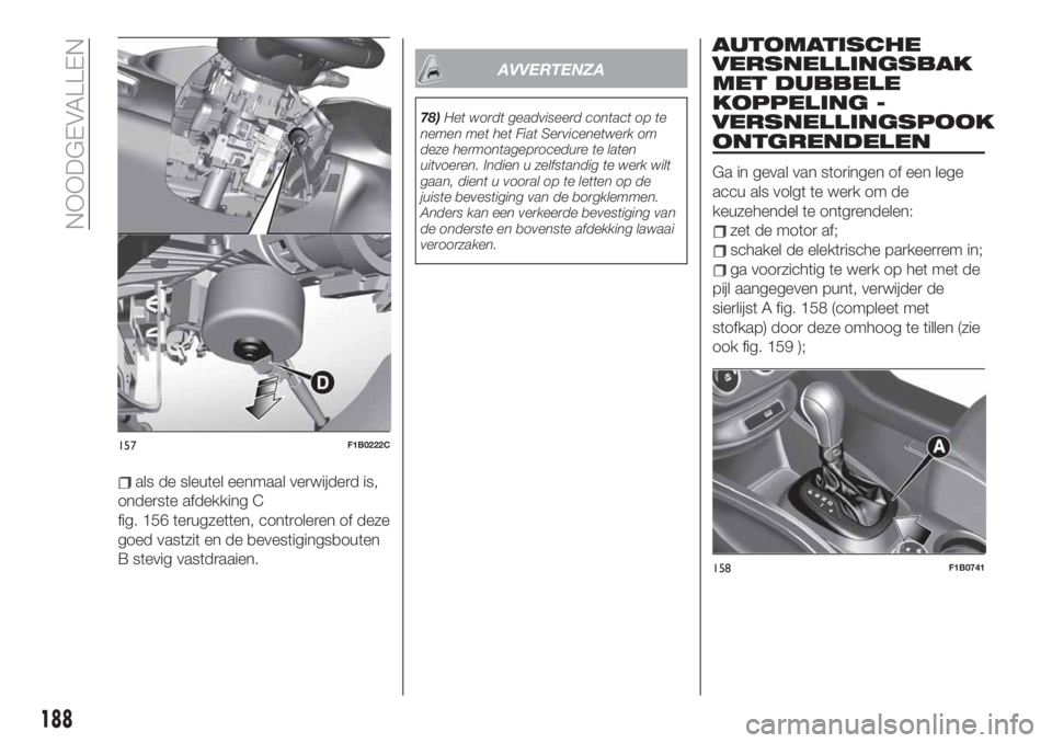 FIAT 500X 2019  Instructieboek (in Dutch) als de sleutel eenmaal verwijderd is,
onderste afdekking C
fig. 156 terugzetten, controleren of deze
goed vastzit en de bevestigingsbouten
B stevig vastdraaien.
AVVERTENZA
78)Het wordt geadviseerd con