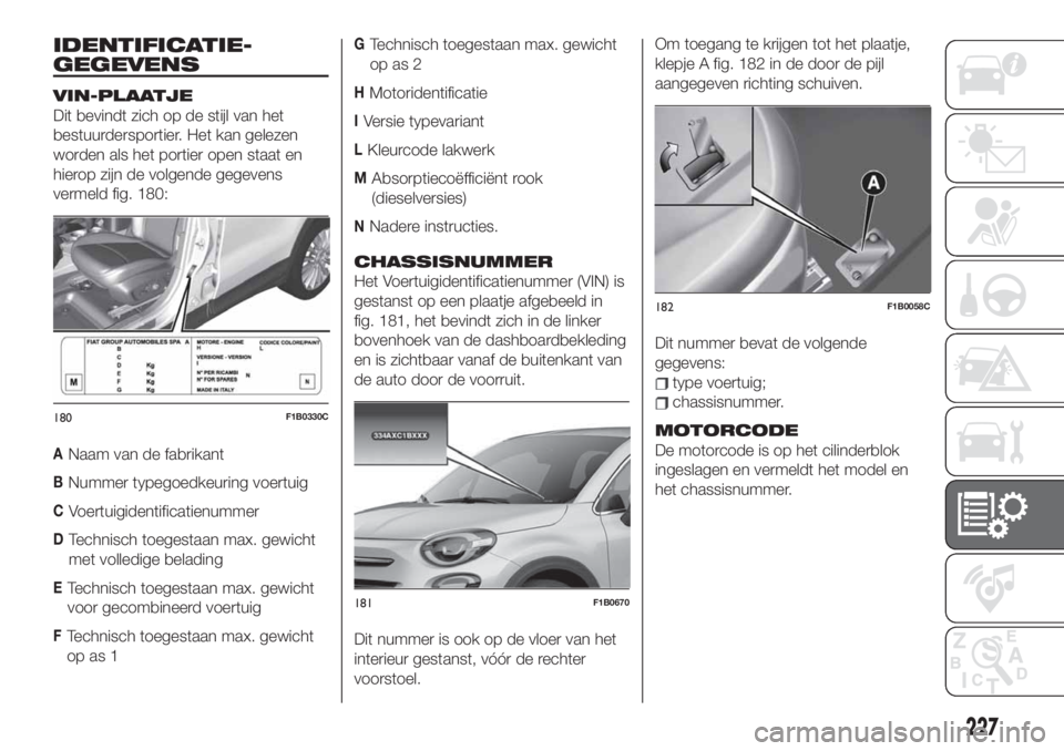 FIAT 500X 2019 Instructieboek (in Dutch) IDENTIFICATIE-
GEGEVENS
VIN-PLAATJE
Dit bevindt zich op de stijl van het
bestuurdersportier. Het kan gelezen
worden als het portier open staat en
hierop zijn de volgende gegevens
vermeld fig. 180:
ANa FIAT 500X 2019 Instructieboek (in Dutch) IDENTIFICATIE-
GEGEVENS
VIN-PLAATJE
Dit bevindt zich op de stijl van het
bestuurdersportier. Het kan gelezen
worden als het portier open staat en
hierop zijn de volgende gegevens
vermeld fig. 180:
ANa