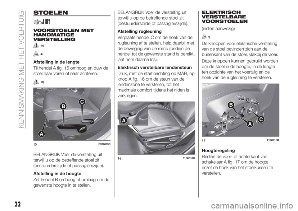 FIAT 500X 2019 Instructieboek (in Dutch) STOELEN
VOORSTOELEN MET
HANDMATIGE
VERSTELLING
11)
4)
Afstelling in de lengte
Til hendel A fig. 15 omhoog en duw de
stoel naar voren of naar achteren.
12)
BELANGRIJK Voer de verstelling uit
terwijl u FIAT 500X 2019 Instructieboek (in Dutch) STOELEN
VOORSTOELEN MET
HANDMATIGE
VERSTELLING
11)
4)
Afstelling in de lengte
Til hendel A fig. 15 omhoog en duw de
stoel naar voren of naar achteren.
12)
BELANGRIJK Voer de verstelling uit
terwijl u