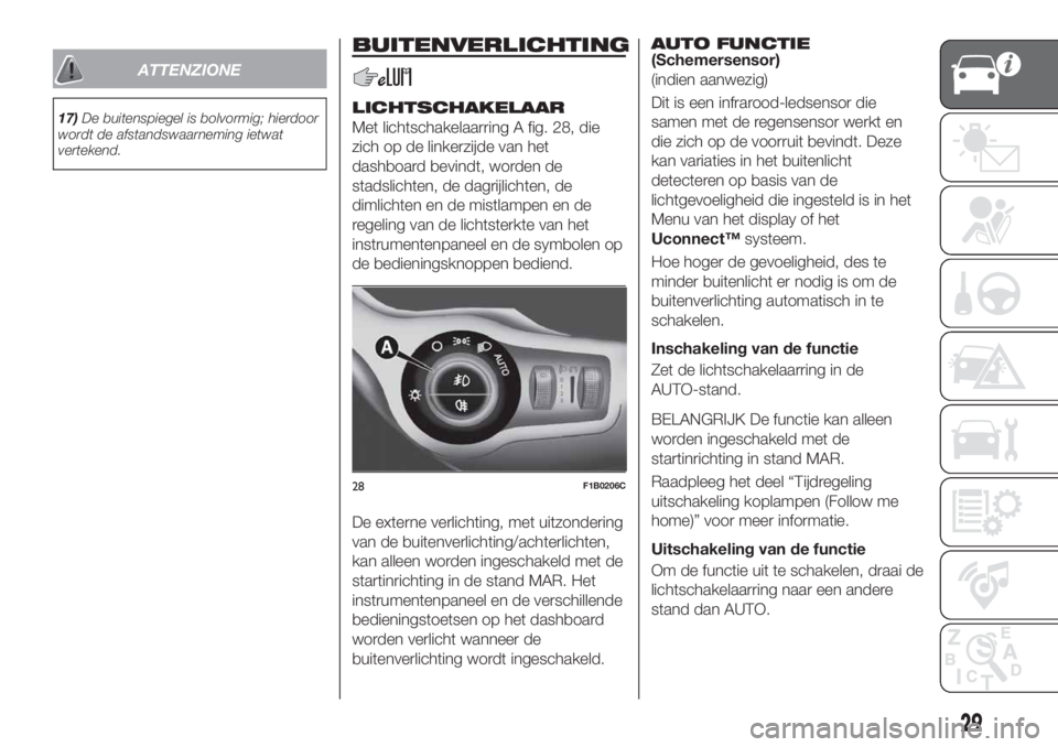 FIAT 500X 2019 Instructieboek (in Dutch) ATTENZIONE
17)De buitenspiegel is bolvormig; hierdoor
wordt de afstandswaarneming ietwat
vertekend.
BUITENVERLICHTING
LICHTSCHAKELAAR
Met lichtschakelaarring A fig. 28, die
zich op de linkerzijde van FIAT 500X 2019 Instructieboek (in Dutch) ATTENZIONE
17)De buitenspiegel is bolvormig; hierdoor
wordt de afstandswaarneming ietwat
vertekend.
BUITENVERLICHTING
LICHTSCHAKELAAR
Met lichtschakelaarring A fig. 28, die
zich op de linkerzijde van
