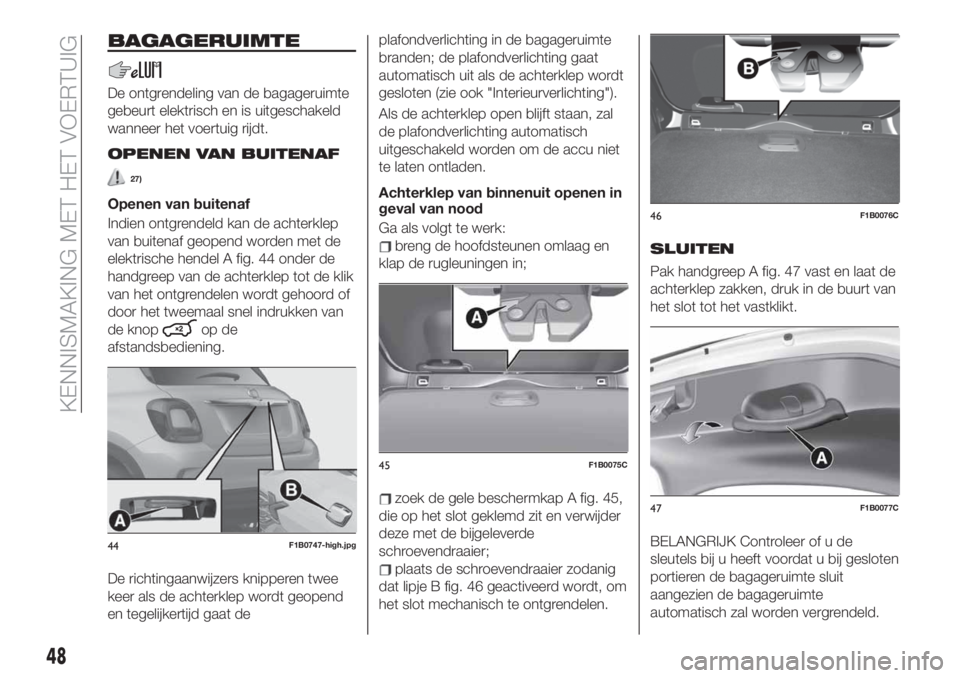 FIAT 500X 2019 Instructieboek (in Dutch) BAGAGERUIMTE
De ontgrendeling van de bagageruimte
gebeurt elektrisch en is uitgeschakeld
wanneer het voertuig rijdt.
OPENEN VAN BUITENAF
27)
Openen van buitenaf
Indien ontgrendeld kan de achterklep
va FIAT 500X 2019 Instructieboek (in Dutch) BAGAGERUIMTE
De ontgrendeling van de bagageruimte
gebeurt elektrisch en is uitgeschakeld
wanneer het voertuig rijdt.
OPENEN VAN BUITENAF
27)
Openen van buitenaf
Indien ontgrendeld kan de achterklep
va