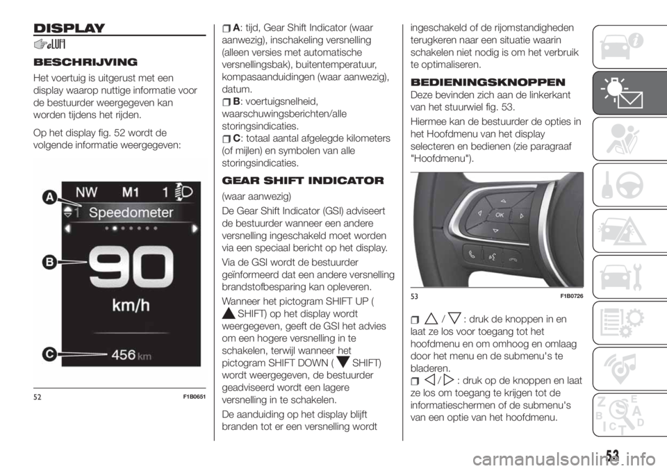 FIAT 500X 2019 Instructieboek (in Dutch) DISPLAY
BESCHRIJVING
Het voertuig is uitgerust met een
display waarop nuttige informatie voor
de bestuurder weergegeven kan
worden tijdens het rijden.
Op het display fig. 52 wordt de
volgende informat FIAT 500X 2019 Instructieboek (in Dutch) DISPLAY
BESCHRIJVING
Het voertuig is uitgerust met een
display waarop nuttige informatie voor
de bestuurder weergegeven kan
worden tijdens het rijden.
Op het display fig. 52 wordt de
volgende informat