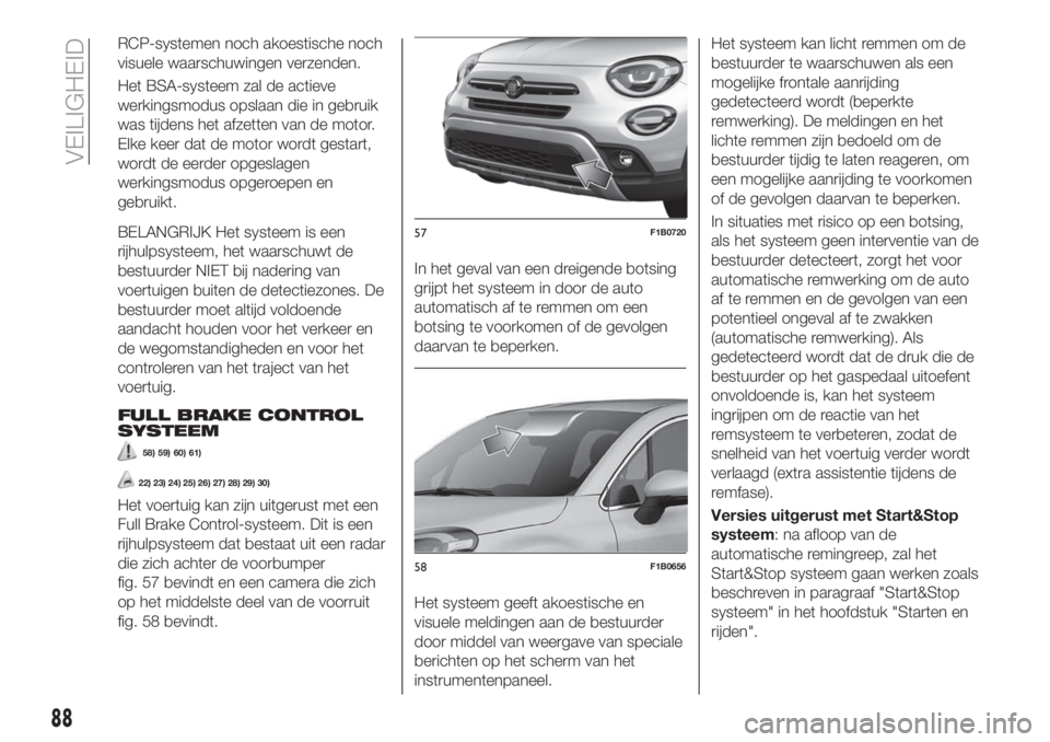 FIAT 500X 2019  Instructieboek (in Dutch) RCP-systemen noch akoestische noch
visuele waarschuwingen verzenden.
Het BSA-systeem zal de actieve
werkingsmodus opslaan die in gebruik
was tijdens het afzetten van de motor.
Elke keer dat de motor w