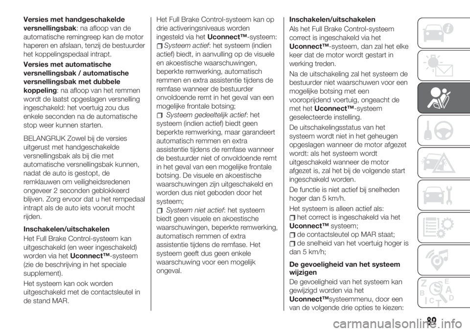 FIAT 500X 2019  Instructieboek (in Dutch) Versies met handgeschakelde
versnellingsbak: na afloop van de
automatische remingreep kan de motor
haperen en afslaan, tenzij de bestuurder
het koppelingspedaal intrapt.
Versies met automatische
versn