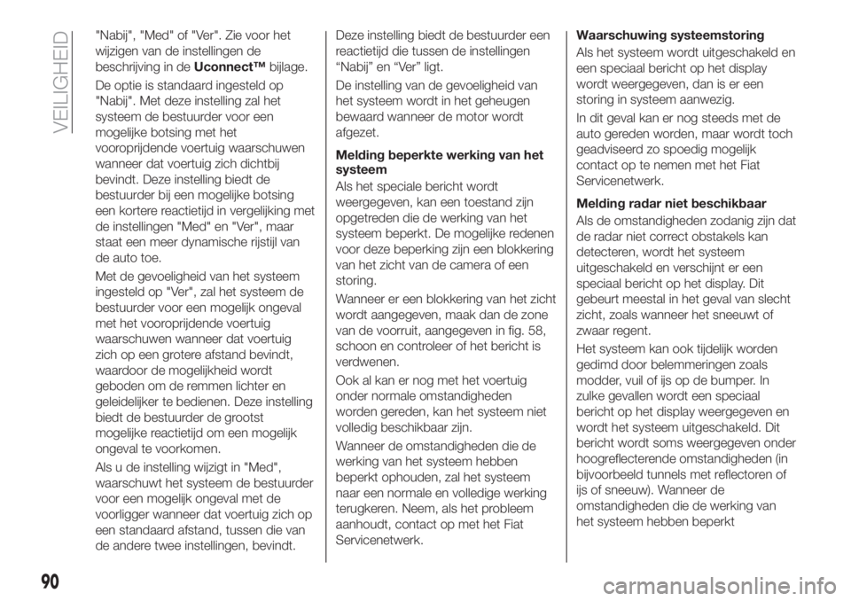 FIAT 500X 2019 Instructieboek (in Dutch) "Nabij", "Med" of "Ver". Zie voor het
wijzigen van de instellingen de
beschrijving in deUconnect™bijlage.
De optie is standaard ingesteld op
"Nabij". Met deze instell FIAT 500X 2019 Instructieboek (in Dutch) "Nabij", "Med" of "Ver". Zie voor het
wijzigen van de instellingen de
beschrijving in deUconnect™bijlage.
De optie is standaard ingesteld op
"Nabij". Met deze instell