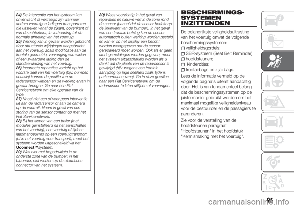 FIAT 500X 2019  Instructieboek (in Dutch) 24)De interventie van het systeem kan
onverwacht of vertraagd zijn wanneer
andere voertuigen ladingen transporteren
die uitsteken vanaf de zijkant, bovenkant of
van de achterkant, in verhouding tot de