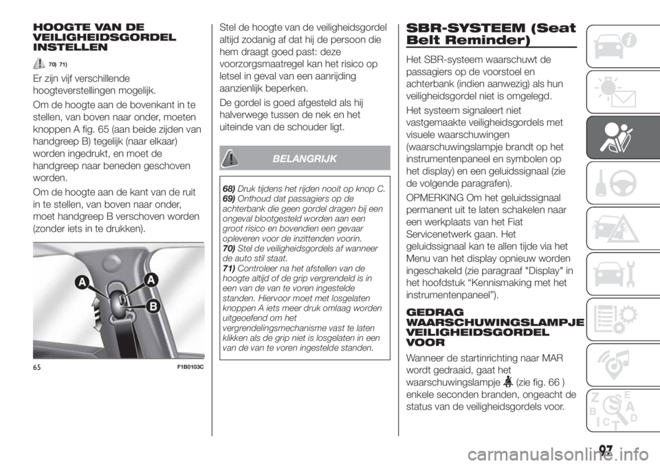 FIAT 500X 2019 Instructieboek (in Dutch) HOOGTE VAN DE
VEILIGHEIDSGORDEL
INSTELLEN
70) 71)
Er zijn vijf verschillende
hoogteverstellingen mogelijk.
Om de hoogte aan de bovenkant in te
stellen, van boven naar onder, moeten
knoppen A fig. 65 ( FIAT 500X 2019 Instructieboek (in Dutch) HOOGTE VAN DE
VEILIGHEIDSGORDEL
INSTELLEN
70) 71)
Er zijn vijf verschillende
hoogteverstellingen mogelijk.
Om de hoogte aan de bovenkant in te
stellen, van boven naar onder, moeten
knoppen A fig. 65 (