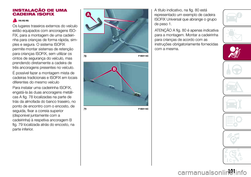 FIAT 500X 2017  Manual de Uso e Manutenção (in Portuguese) INSTALAÇÃO DE UMA
CADEIRA ISOFIX
84) 85) 86)
Os lugares traseiros externos do veículo
estão equipados com ancoragens ISO-
FIX, para a montagem de uma cadeiri-
nha para crianças de forma rápida, 