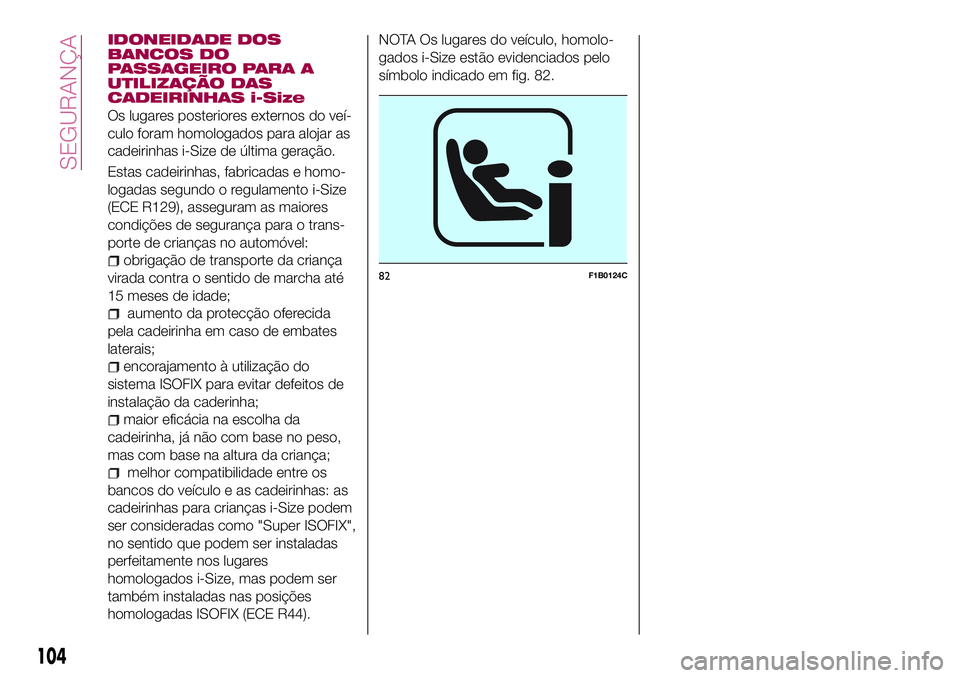 FIAT 500X 2017  Manual de Uso e Manutenção (in Portuguese) IDONEIDADE DOS
BANCOS DO
PASSAGEIRO PARA A
UTILIZAÇÃO DAS
CADEIRINHAS i-Size
Os lugares posteriores externos do veí-
culo foram homologados para alojar as
cadeirinhas i-Size de última geração.
E