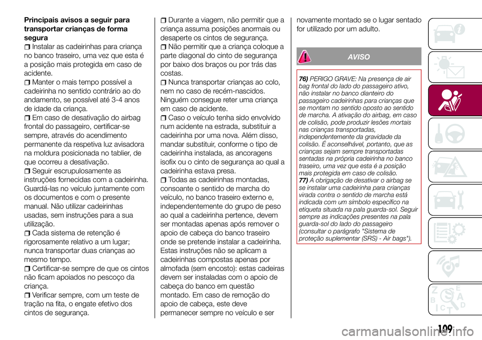 FIAT 500X 2017  Manual de Uso e Manutenção (in Portuguese) Principais avisos a seguir para
transportar crianças de forma
segura
Instalar as cadeirinhas para criança
no banco traseiro, uma vez que esta é
a posição mais protegida em caso de
acidente.
Mante
