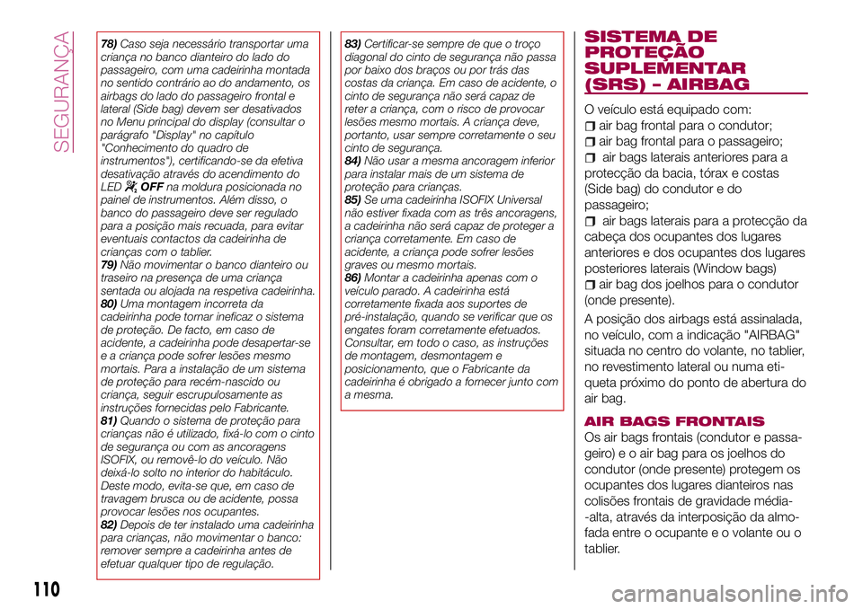 FIAT 500X 2017  Manual de Uso e Manutenção (in Portuguese) 78)Caso seja necessário transportar uma
criança no banco dianteiro do lado do
passageiro, com uma cadeirinha montada
no sentido contrário ao do andamento, os
airbags do lado do passageiro frontal e