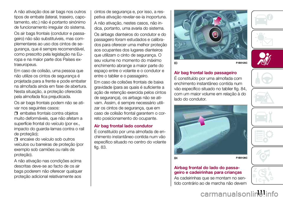FIAT 500X 2017  Manual de Uso e Manutenção (in Portuguese) A não ativação dos air bags nos outros
tipos de embate (lateral, traseiro, capo-
tamento, etc.) não é portanto sinónimo
de funcionamento irregular do sistema.
Os air bags frontais (condutor e pa