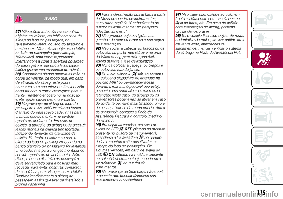 FIAT 500X 2017  Manual de Uso e Manutenção (in Portuguese) AVISO
87)Não aplicar autocolantes ou outros
objetos no volante, no tablier na zona do
airbag do lado do passageiro, no
revestimento lateral do lado do tejadilho e
nos bancos. Não colocar objetos no 