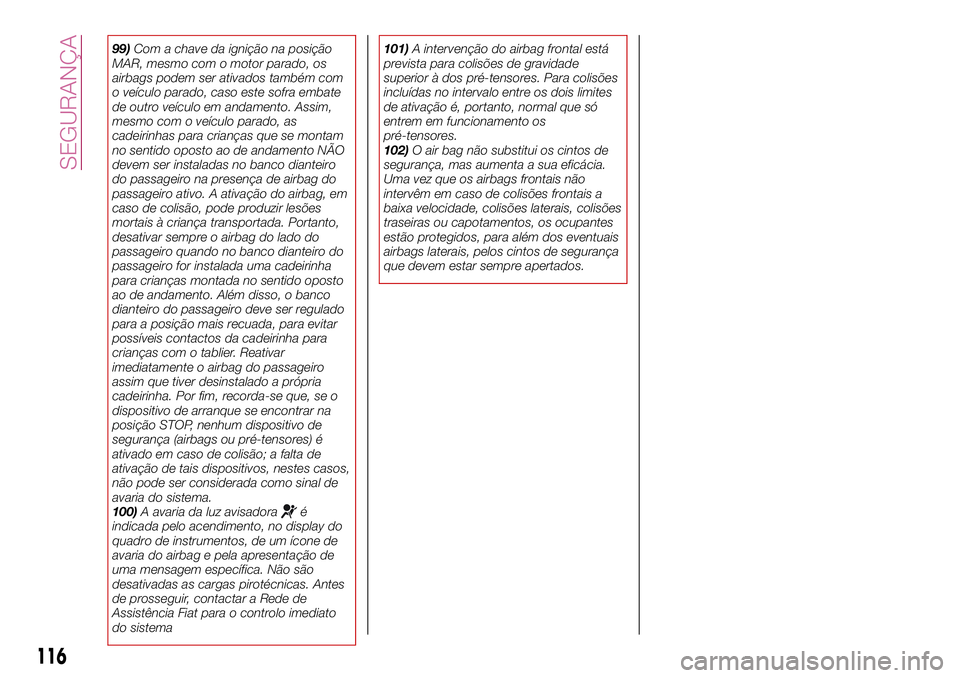 FIAT 500X 2017  Manual de Uso e Manutenção (in Portuguese) 99)Com a chave da ignição na posição
MAR, mesmo com o motor parado, os
airbags podem ser ativados também com
o veículo parado, caso este sofra embate
de outro veículo em andamento. Assim,
mesmo