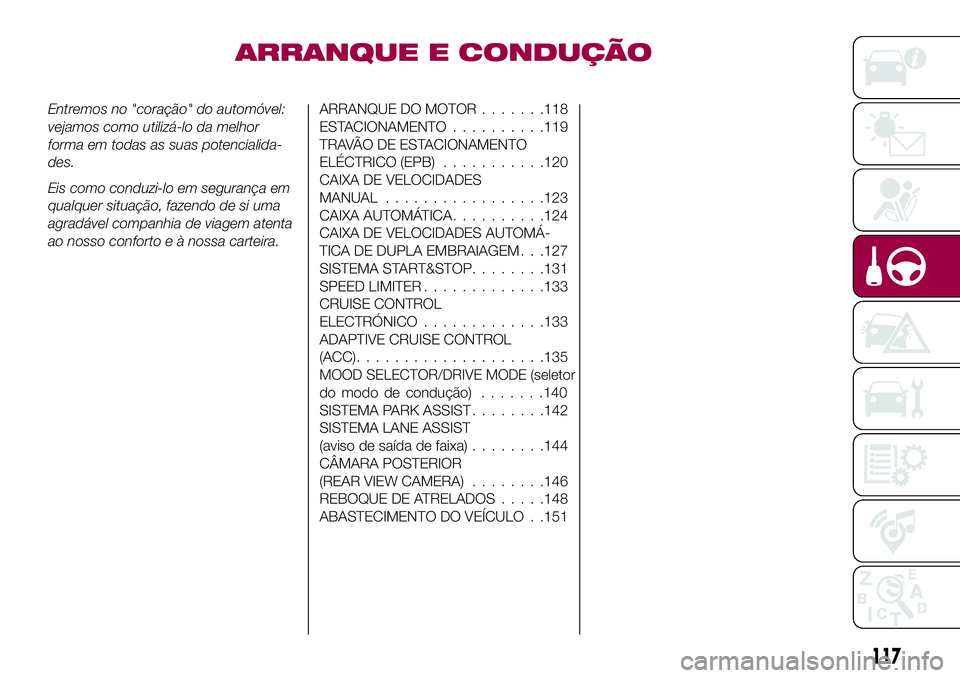 FIAT 500X 2017  Manual de Uso e Manutenção (in Portuguese) ARRANQUE E CONDUÇÃO
Entremos no "coração" do automóvel:
vejamos como utilizá-lo da melhor
forma em todas as suas potencialida-
des.
Eis como conduzi-lo em segurança em
qualquer situaç