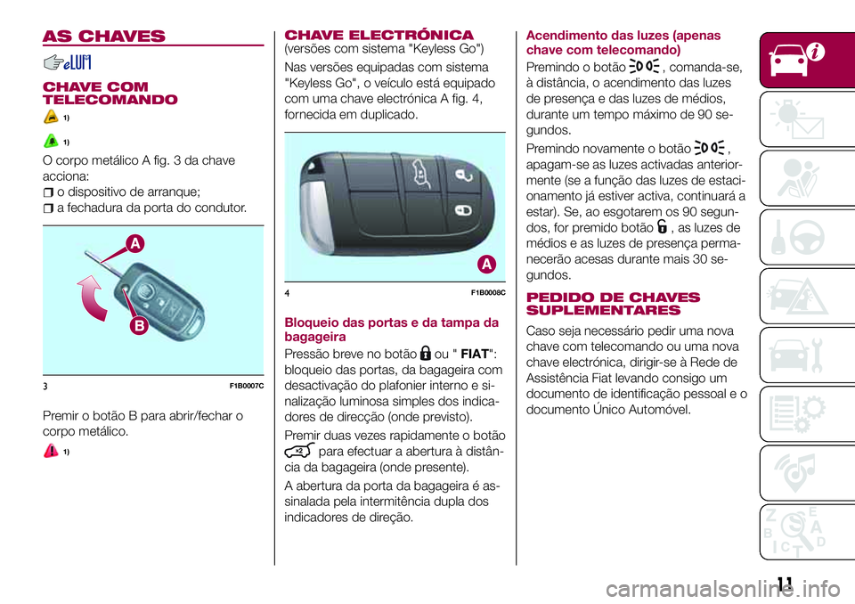 FIAT 500X 2017 Manual de Uso e Manutenção (in Portuguese) AS CHAVES
CHAVE COM
TELECOMANDO
1)
1)
O corpo metálico A fig. 3 da chave
acciona:
o dispositivo de arranque;
a fechadura da porta do condutor.
Premir o botão B para abrir/fechar o
corpo metálico.
1 FIAT 500X 2017 Manual de Uso e Manutenção (in Portuguese) AS CHAVES
CHAVE COM
TELECOMANDO
1)
1)
O corpo metálico A fig. 3 da chave
acciona:
o dispositivo de arranque;
a fechadura da porta do condutor.
Premir o botão B para abrir/fechar o
corpo metálico.
1