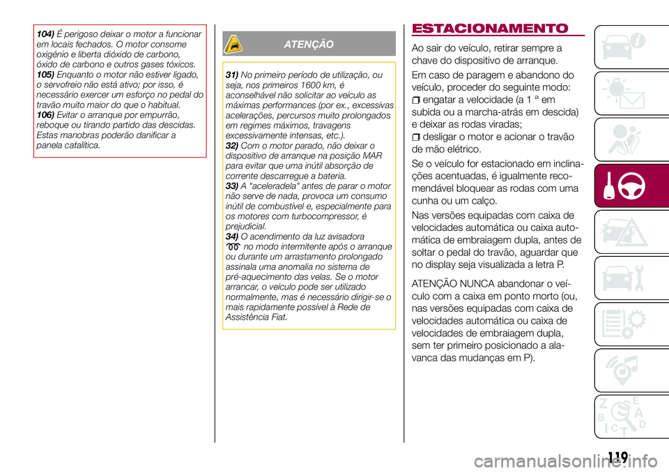 FIAT 500X 2017 Manual de Uso e Manutenção (in Portuguese) 104)É perigoso deixar o motor a funcionar
em locais fechados. O motor consome
oxigénio e liberta dióxido de carbono,
óxido de carbono e outros gases tóxicos.
105)Enquanto o motor não estiver lig FIAT 500X 2017 Manual de Uso e Manutenção (in Portuguese) 104)É perigoso deixar o motor a funcionar
em locais fechados. O motor consome
oxigénio e liberta dióxido de carbono,
óxido de carbono e outros gases tóxicos.
105)Enquanto o motor não estiver lig