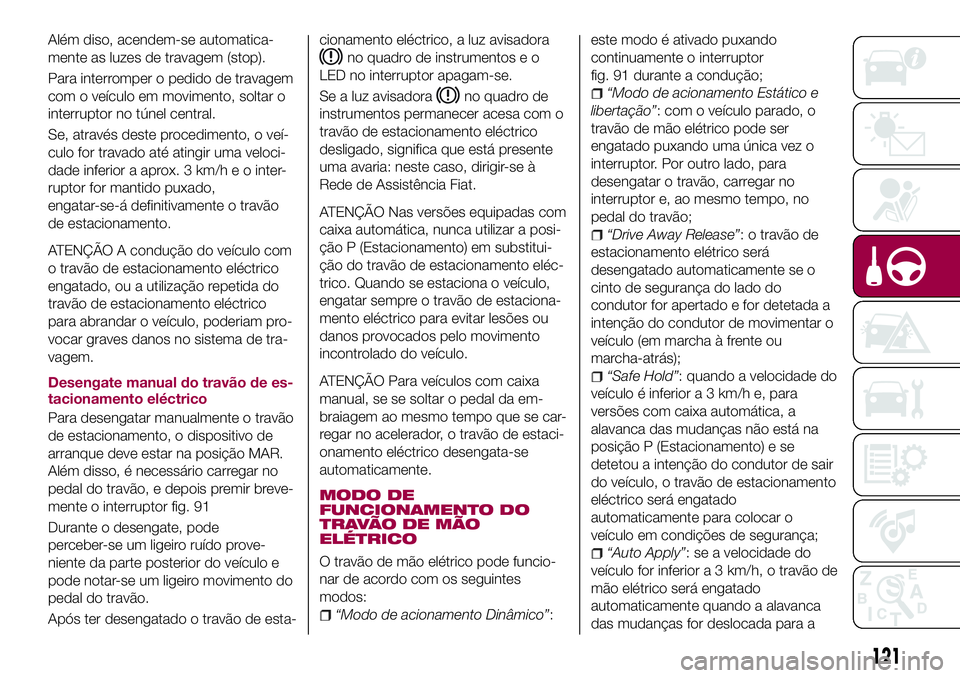 FIAT 500X 2017 Manual de Uso e Manutenção (in Portuguese) Além diso, acendem-se automatica-
mente as luzes de travagem (stop).
Para interromper o pedido de travagem
com o veículo em movimento, soltar o
interruptor no túnel central.
Se, através deste proc FIAT 500X 2017 Manual de Uso e Manutenção (in Portuguese) Além diso, acendem-se automatica-
mente as luzes de travagem (stop).
Para interromper o pedido de travagem
com o veículo em movimento, soltar o
interruptor no túnel central.
Se, através deste proc