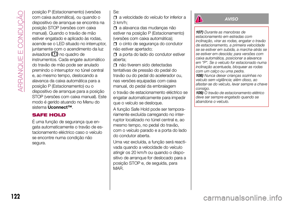 FIAT 500X 2017 Manual de Uso e Manutenção (in Portuguese) posição P (Estacionamento) (versões
com caixa automática), ou quando o
dispositivo de arranque se encontra na
posição STOP (versões com caixa
manual). Quando o travão de mão
estiver engatado FIAT 500X 2017 Manual de Uso e Manutenção (in Portuguese) posição P (Estacionamento) (versões
com caixa automática), ou quando o
dispositivo de arranque se encontra na
posição STOP (versões com caixa
manual). Quando o travão de mão
estiver engatado