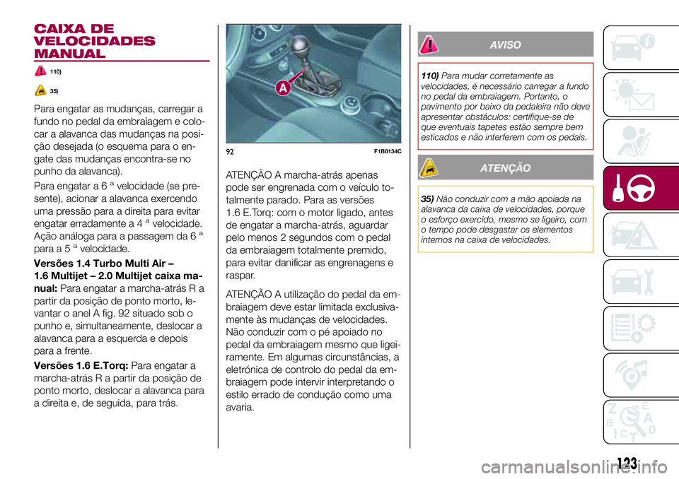FIAT 500X 2017 Manual de Uso e Manutenção (in Portuguese) CAIXA DE
VELOCIDADES
MANUAL
110)
35)
Para engatar as mudanças, carregar a
fundo no pedal da embraiagem e colo-
car a alavanca das mudanças na posi-
ção desejada (o esquema para o en-
gate das muda FIAT 500X 2017 Manual de Uso e Manutenção (in Portuguese) CAIXA DE
VELOCIDADES
MANUAL
110)
35)
Para engatar as mudanças, carregar a
fundo no pedal da embraiagem e colo-
car a alavanca das mudanças na posi-
ção desejada (o esquema para o en-
gate das muda