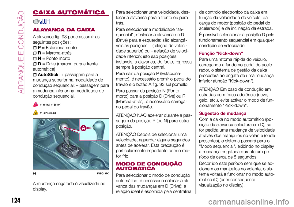 FIAT 500X 2017 Manual de Uso e Manutenção (in Portuguese) CAIXA AUTOMÁTICA
ALAVANCA DA CAIXA
A alavanca fig. 93 pode assumir as
seguintes posições:
P= Estacionamento
R= Marcha-atrás
N= Ponto morto
D= Drive (marcha para a frente
automática)
AutoStick: + FIAT 500X 2017 Manual de Uso e Manutenção (in Portuguese) CAIXA AUTOMÁTICA
ALAVANCA DA CAIXA
A alavanca fig. 93 pode assumir as
seguintes posições:
P= Estacionamento
R= Marcha-atrás
N= Ponto morto
D= Drive (marcha para a frente
automática)
AutoStick: +