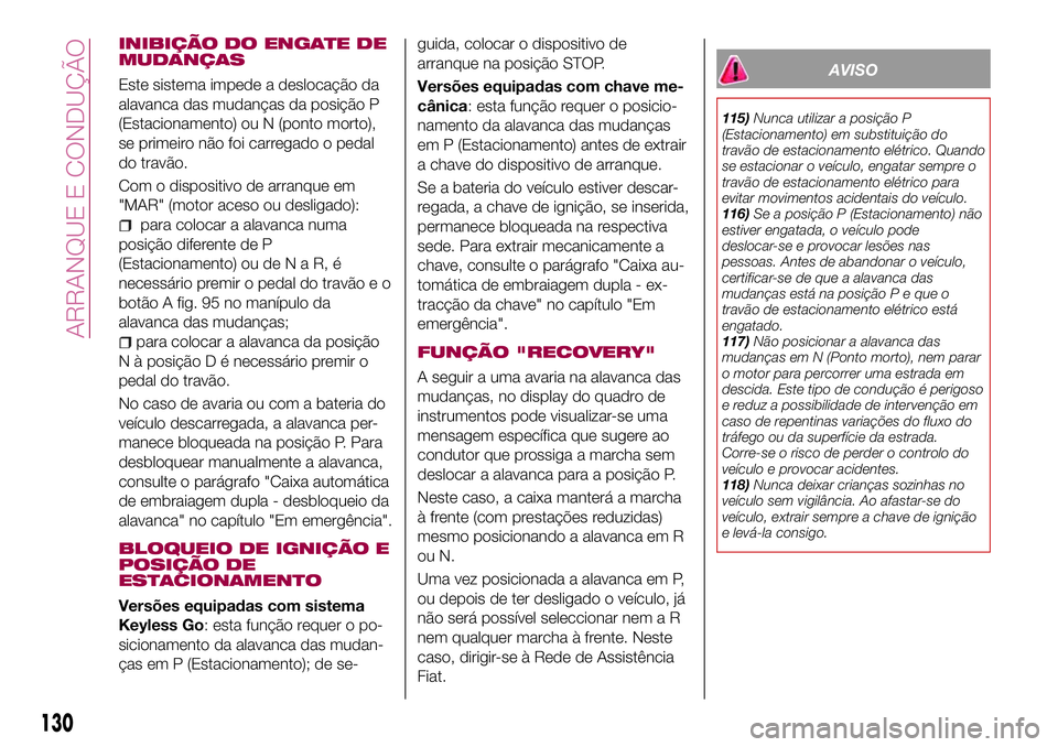 FIAT 500X 2017 Manual de Uso e Manutenção (in Portuguese) INIBIÇÃO DO ENGATE DE
MUDANÇAS
Este sistema impede a deslocação da
alavanca das mudanças da posição P
(Estacionamento) ou N (ponto morto),
se primeiro não foi carregado o pedal
do travão.
Co FIAT 500X 2017 Manual de Uso e Manutenção (in Portuguese) INIBIÇÃO DO ENGATE DE
MUDANÇAS
Este sistema impede a deslocação da
alavanca das mudanças da posição P
(Estacionamento) ou N (ponto morto),
se primeiro não foi carregado o pedal
do travão.
Co