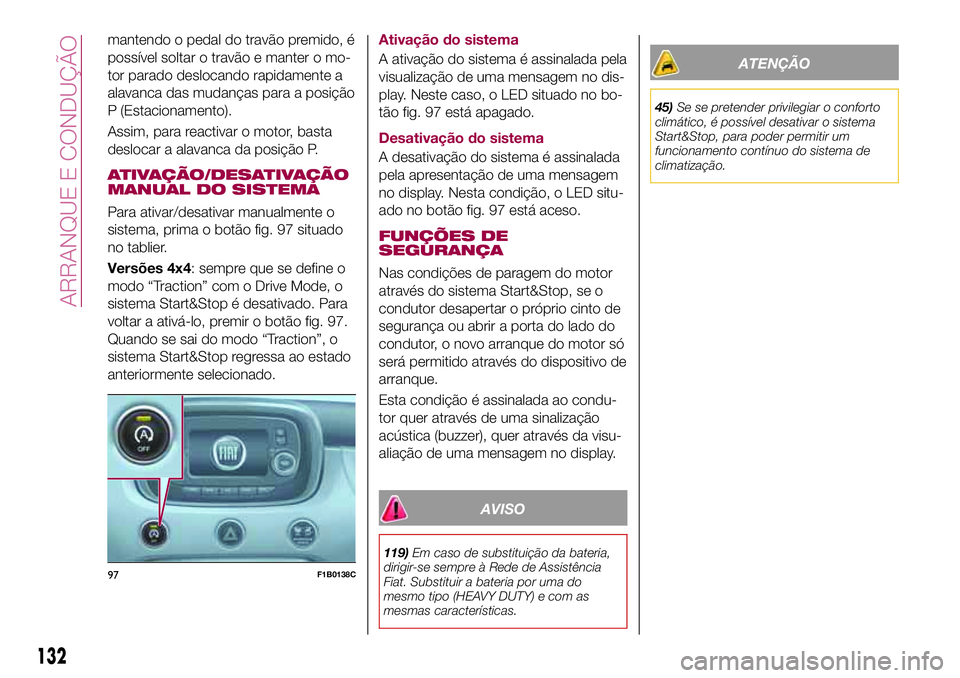 FIAT 500X 2017 Manual de Uso e Manutenção (in Portuguese) mantendo o pedal do travão premido, é
possível soltar o travão e manter o mo-
tor parado deslocando rapidamente a
alavanca das mudanças para a posição
P (Estacionamento).
Assim, para reactivar FIAT 500X 2017 Manual de Uso e Manutenção (in Portuguese) mantendo o pedal do travão premido, é
possível soltar o travão e manter o mo-
tor parado deslocando rapidamente a
alavanca das mudanças para a posição
P (Estacionamento).
Assim, para reactivar