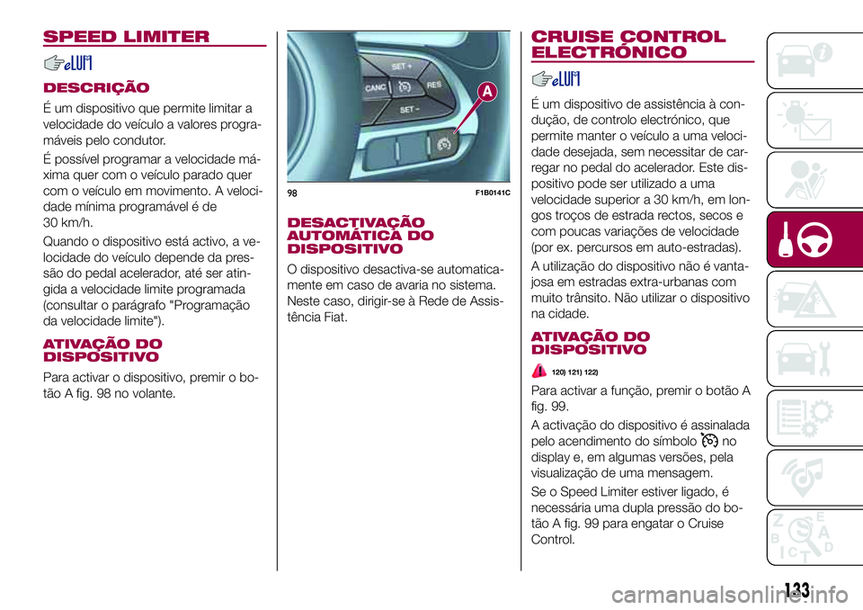 FIAT 500X 2017 Manual de Uso e Manutenção (in Portuguese) SPEED LIMITER
DESCRIÇÃO
É um dispositivo que permite limitar a
velocidade do veículo a valores progra-
máveis pelo condutor.
É possível programar a velocidade má-
xima quer com o veículo para FIAT 500X 2017 Manual de Uso e Manutenção (in Portuguese) SPEED LIMITER
DESCRIÇÃO
É um dispositivo que permite limitar a
velocidade do veículo a valores progra-
máveis pelo condutor.
É possível programar a velocidade má-
xima quer com o veículo para