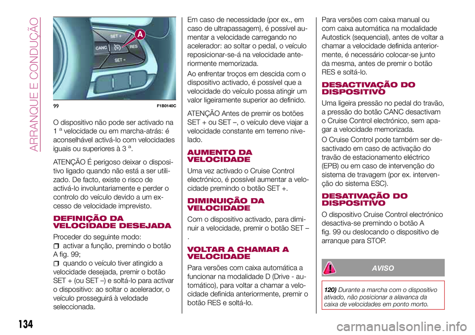 FIAT 500X 2017 Manual de Uso e Manutenção (in Portuguese) O dispositivo não pode ser activado na
1avelocidade ou em marcha-atrás: é
aconselhável activá-lo com velocidades
iguais ou superiores à 3
a.
ATENÇÃO É perigoso deixar o disposi-
tivo ligado q FIAT 500X 2017 Manual de Uso e Manutenção (in Portuguese) O dispositivo não pode ser activado na
1avelocidade ou em marcha-atrás: é
aconselhável activá-lo com velocidades
iguais ou superiores à 3
a.
ATENÇÃO É perigoso deixar o disposi-
tivo ligado q