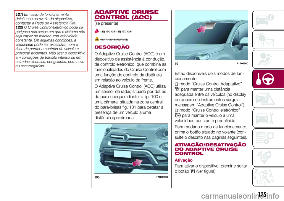 FIAT 500X 2017 Manual de Uso e Manutenção (in Portuguese) 121)Em caso de funcionamento
defeituoso ou avaria do dispositivo,
contactar a Rede de Assistência Fiat.
122)O Cruise Control eletrónico pode ser
perigoso nos casos em que o sistema não
seja capaz d FIAT 500X 2017 Manual de Uso e Manutenção (in Portuguese) 121)Em caso de funcionamento
defeituoso ou avaria do dispositivo,
contactar a Rede de Assistência Fiat.
122)O Cruise Control eletrónico pode ser
perigoso nos casos em que o sistema não
seja capaz d
