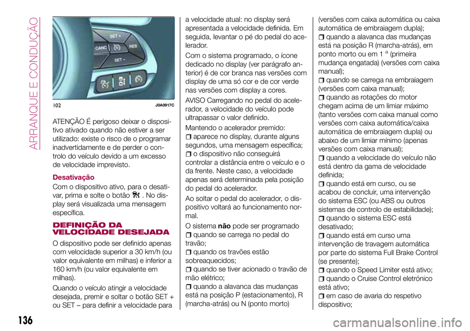 FIAT 500X 2017 Manual de Uso e Manutenção (in Portuguese) ATENÇÃO É perigoso deixar o disposi-
tivo ativado quando não estiver a ser
utilizado: existe o risco de o programar
inadvertidamente e de perder o con-
trolo do veículo devido a um excesso
de vel FIAT 500X 2017 Manual de Uso e Manutenção (in Portuguese) ATENÇÃO É perigoso deixar o disposi-
tivo ativado quando não estiver a ser
utilizado: existe o risco de o programar
inadvertidamente e de perder o con-
trolo do veículo devido a um excesso
de vel