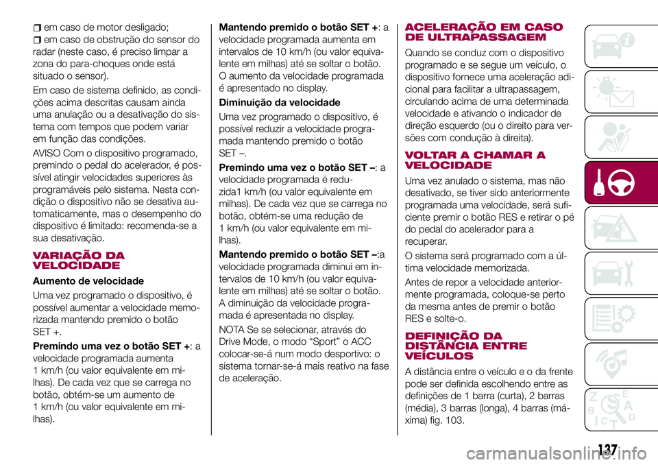 FIAT 500X 2017 Manual de Uso e Manutenção (in Portuguese) em caso de motor desligado;
em caso de obstrução do sensor do
radar (neste caso, é preciso limpar a
zona do para-choques onde está
situado o sensor).
Em caso de sistema definido, as condi-
ções FIAT 500X 2017 Manual de Uso e Manutenção (in Portuguese) em caso de motor desligado;
em caso de obstrução do sensor do
radar (neste caso, é preciso limpar a
zona do para-choques onde está
situado o sensor).
Em caso de sistema definido, as condi-
ções