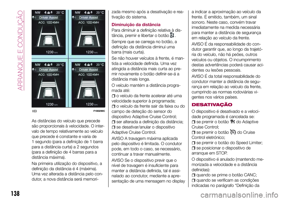 FIAT 500X 2017 Manual de Uso e Manutenção (in Portuguese) As distâncias do veículo que precede
são proporcionais à velocidade. O inter-
valo de tempo relativamente ao veículo
que precede é constante e varia de
1 segundo (para a definição de 1 barra
p FIAT 500X 2017 Manual de Uso e Manutenção (in Portuguese) As distâncias do veículo que precede
são proporcionais à velocidade. O inter-
valo de tempo relativamente ao veículo
que precede é constante e varia de
1 segundo (para a definição de 1 barra
p