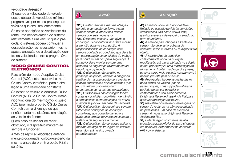 FIAT 500X 2017  Manual de Uso e Manutenção (in Portuguese) velocidade desejada”;
quando a velocidade do veículo
desce abaixo da velocidade mínima
programável (por ex. na presença de
veículos que circulam lentamente).
Se estas condições se verificarem