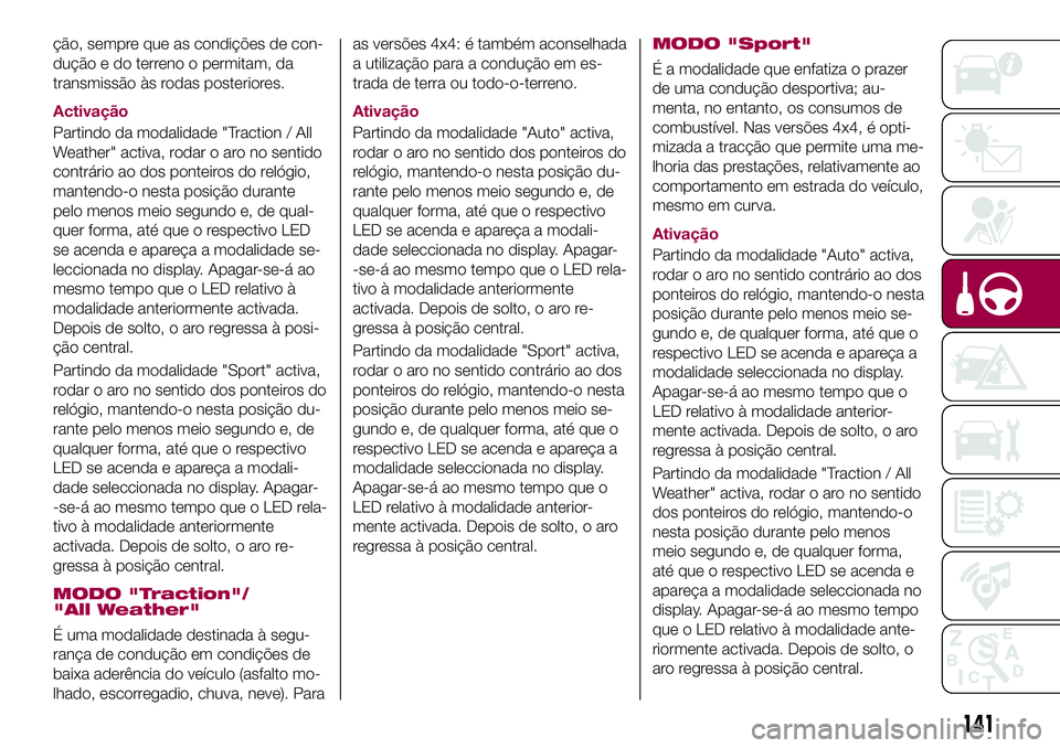 FIAT 500X 2017  Manual de Uso e Manutenção (in Portuguese) ção, sempre que as condições de con-
dução e do terreno o permitam, da
transmissão às rodas posteriores.
Activação
Partindo da modalidade "Traction / All
Weather" activa, rodar o aro