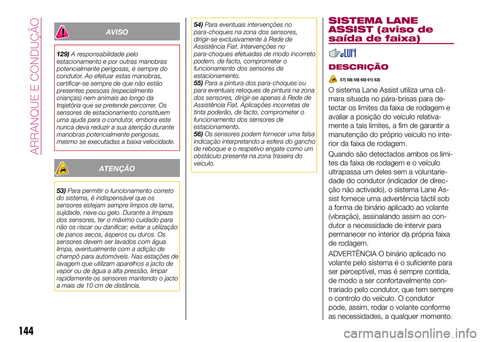 FIAT 500X 2017  Manual de Uso e Manutenção (in Portuguese) AVISO
129)A responsabilidade pelo
estacionamento e por outras manobras
potencialmente perigosas, é sempre do
condutor. Ao efetuar estas manobras,
certificar-se sempre de que não estão
presentes pes