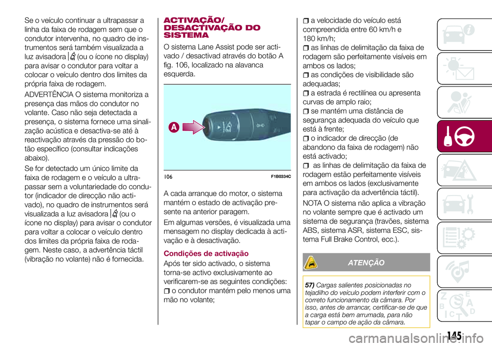 FIAT 500X 2017  Manual de Uso e Manutenção (in Portuguese) Se o veículo continuar a ultrapassar a
linha da faixa de rodagem sem que o
condutor intervenha, no quadro de ins-
trumentos será também visualizada a
luz avisadora
(ou o ícone no display)
para avi