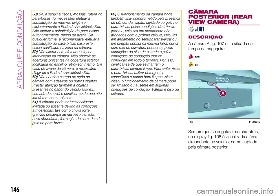 FIAT 500X 2017  Manual de Uso e Manutenção (in Portuguese) 58)Se, a seguir a riscos, mossas, rutura do
para-brisas, for necessário efetuar a
substituição do mesmo, dirigir-se
exclusivamente à Rede de Assistência Fiat.
Não efetuar a substituição do par