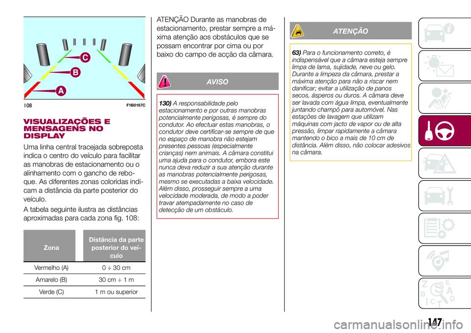FIAT 500X 2017  Manual de Uso e Manutenção (in Portuguese) VISUALIZAÇÕES E
MENSAGENS NO
DISPLAY
Uma linha central tracejada sobreposta
indica o centro do veículo para facilitar
as manobras de estacionamento ou o
alinhamento com o gancho de rebo-
que. As di