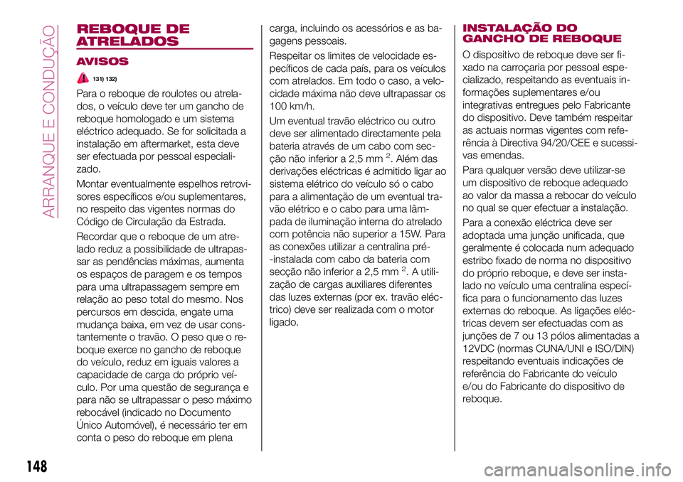 FIAT 500X 2017  Manual de Uso e Manutenção (in Portuguese) REBOQUE DE
ATRELADOS
AVISOS
131) 132)
Para o reboque de roulotes ou atrela-
dos, o veículo deve ter um gancho de
reboque homologado e um sistema
eléctrico adequado. Se for solicitada a
instalação 