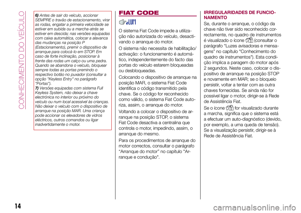 FIAT 500X 2017 Manual de Uso e Manutenção (in Portuguese) 6)Antes de sair do veículo, accionar
SEMPRE o travão de estacionamento, virar
as rodas, engatar a primeira velocidade se
estiver em subida ou a marcha-atrás se
estiver em descida; nas versões equi FIAT 500X 2017 Manual de Uso e Manutenção (in Portuguese) 6)Antes de sair do veículo, accionar
SEMPRE o travão de estacionamento, virar
as rodas, engatar a primeira velocidade se
estiver em subida ou a marcha-atrás se
estiver em descida; nas versões equi