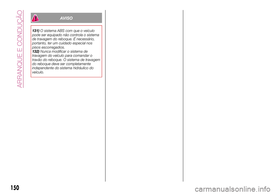 FIAT 500X 2017  Manual de Uso e Manutenção (in Portuguese) AVISO
131)O sistema ABS com que o veículo
pode ser equipado não controla o sistema
de travagem do reboque. É necessário,
portanto, ter um cuidado especial nos
pisos escorregadios.
132)Nunca modifi